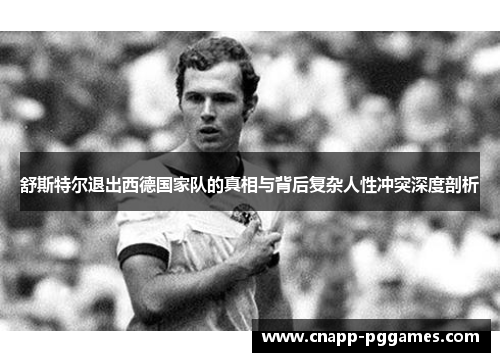 舒斯特尔退出西德国家队的真相与背后复杂人性冲突深度剖析 舒斯特尔退出西德国家队的真相与背后复杂人性冲突深度剖析