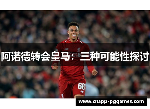 阿诺德转会皇马:三种可能性探讨 阿诺德转会皇马:三种可能性探讨