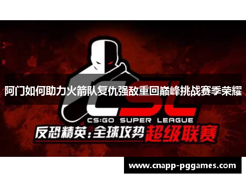 阿门如何助力火箭队复仇强敌重回巅峰挑战赛季荣耀 阿门如何助力火箭队复仇强敌重回巅峰挑战赛季荣耀