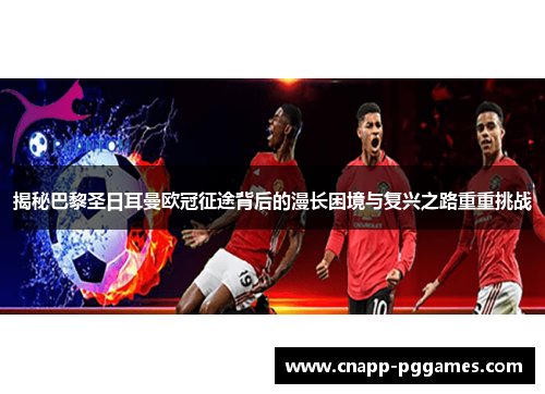 揭秘巴黎圣日耳曼欧冠征途背后的漫长困境与复兴之路重重挑战 揭秘巴黎圣日耳曼欧冠征途背后的漫长困境与复兴之路重重挑战