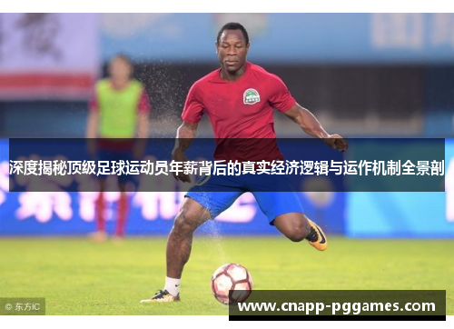 深度揭秘顶级足球运动员年薪背后的真实经济逻辑与运作机制全景剖 深度揭秘顶级足球运动员年薪背后的真实经济逻辑与运作机制全景剖