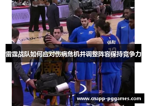 雷霆战队如何应对伤病危机并调整阵容保持竞争力