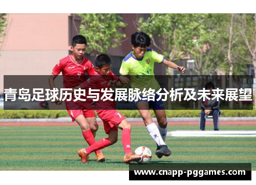 青岛足球历史与发展脉络分析及未来展望 青岛足球历史与发展脉络分析及未来展望
