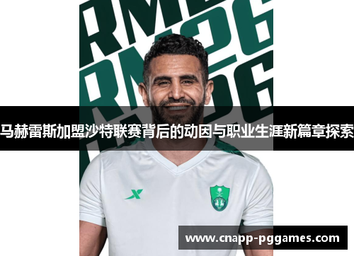 马赫雷斯加盟沙特联赛背后的动因与职业生涯新篇章探索