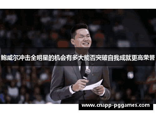 鲍威尔冲击全明星的机会有多大能否突破自我成就更高荣誉 鲍威尔冲击全明星的机会有多大能否突破自我成就更高荣誉