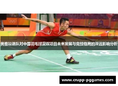 黄雅琼退队对中国羽毛球混双项目未来发展与竞技格局的深远影响分析