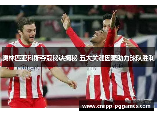 奥林匹亚科斯夺冠秘诀揭秘 五大关键因素助力球队胜利 奥林匹亚科斯夺冠秘诀揭秘 五大关键因素助力球队胜利