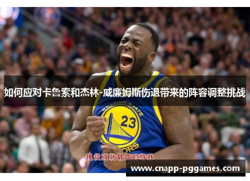 如何应对卡鲁索和杰林-威廉姆斯伤退带来的阵容调整挑战