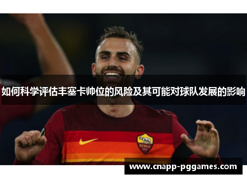如何科学评估丰塞卡帅位的风险及其可能对球队发展的影响