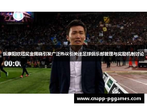 张康阳欧冠奖金揭晓引发广泛热议引关注足球俱乐部管理与奖励机制讨论