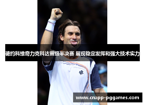 德约科维奇力克科达晋级半决赛 展现稳定发挥和强大技术实力