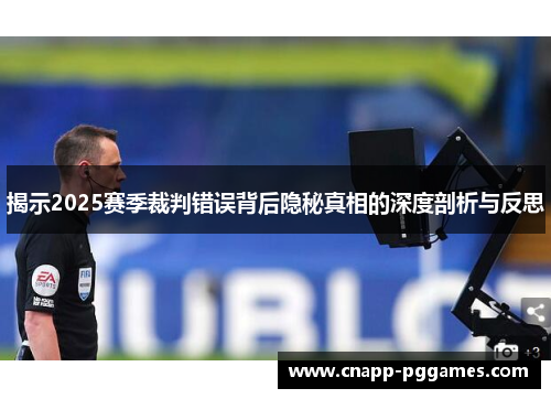 揭示2025赛季裁判错误背后隐秘真相的深度剖析与反思