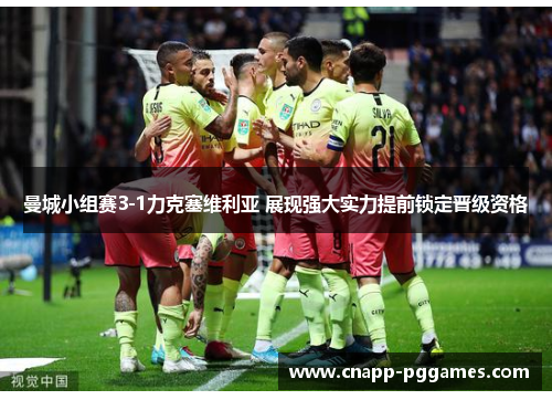 曼城小组赛3-1力克塞维利亚 展现强大实力提前锁定晋级资格 曼城小组赛3-1力克塞维利亚 展现强大实力提前锁定晋级资格