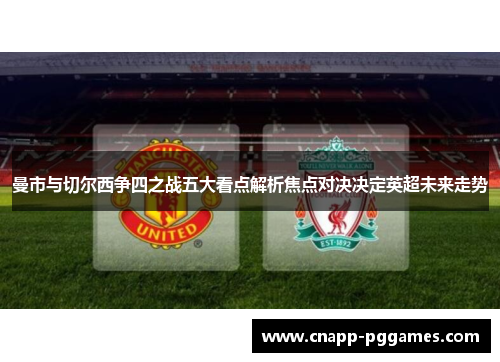 曼市与切尔西争四之战五大看点解析焦点对决决定英超未来走势