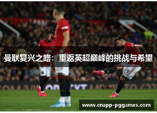 曼联复兴之路：重返英超巅峰的挑战与希望