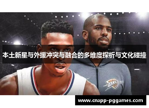 本土新星与外援冲突与融合的多维度探析与文化碰撞 本土新星与外援冲突与融合的多维度探析与文化碰撞