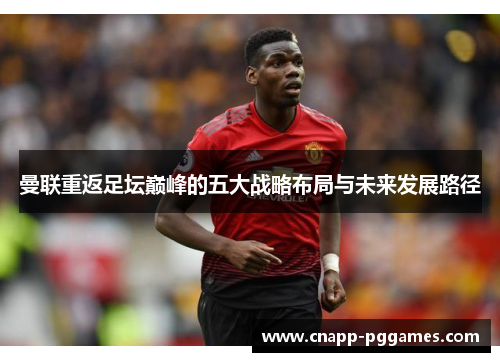 曼联重返足坛巅峰的五大战略布局与未来发展路径