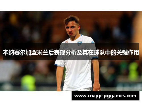 本纳赛尔加盟米兰后表现分析及其在球队中的关键作用