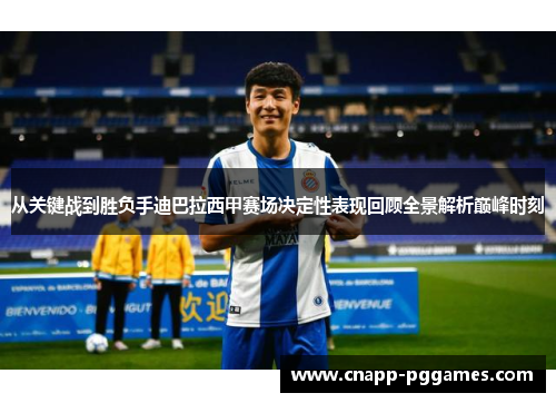 从关键战到胜负手迪巴拉西甲赛场决定性表现回顾全景解析巅峰时刻