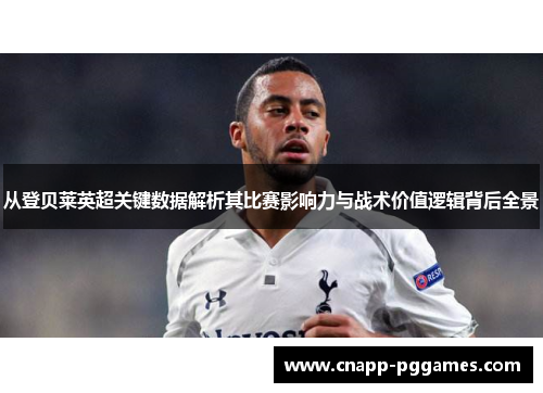 从登贝莱英超关键数据解析其比赛影响力与战术价值逻辑背后全景
