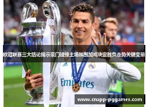 欧冠联赛三大结论揭示豪门碰撞主场氛围加成决定胜负走势关键变量