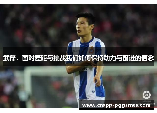 武磊：面对差距与挑战我们如何保持动力与前进的信念