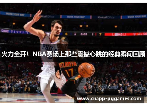 火力全开!NBA赛场上那些震撼心跳的经典瞬间回顾 火力全开!NBA赛场上那些震撼心跳的经典瞬间回顾