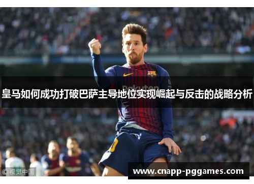 皇马如何成功打破巴萨主导地位实现崛起与反击的战略分析 皇马如何成功打破巴萨主导地位实现崛起与反击的战略分析