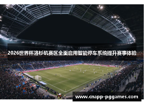 2026世界杯洛杉矶赛区全面启用智能停车系统提升赛事体验