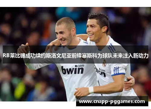 RB莱比锡成功续约斯洛文尼亚前锋塞斯科为球队未来注入新动力