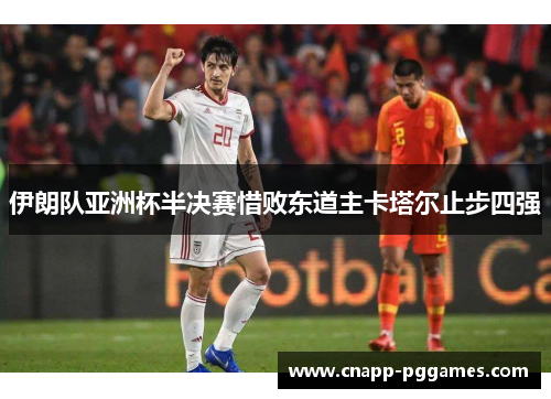 伊朗队亚洲杯半决赛惜败东道主卡塔尔止步四强 伊朗队亚洲杯半决赛惜败东道主卡塔尔止步四强