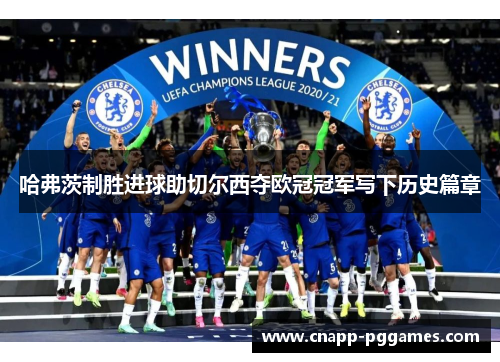 哈弗茨制胜进球助切尔西夺欧冠冠军写下历史篇章 哈弗茨制胜进球助切尔西夺欧冠冠军写下历史篇章