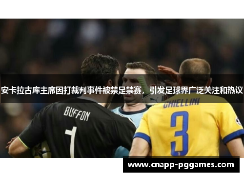 安卡拉古库主席因打裁判事件被禁足禁赛,引发足球界广泛关注和热议 安卡拉古库主席因打裁判事件被禁足禁赛,引发足球界广泛关注和热议