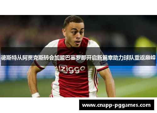 德斯特从阿贾克斯转会加盟巴塞罗那开启新篇章助力球队重返巅峰