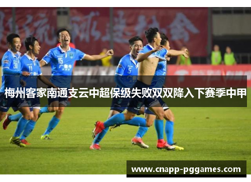 梅州客家南通支云中超保级失败双双降入下赛季中甲 梅州客家南通支云中超保级失败双双降入下赛季中甲