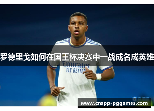 罗德里戈如何在国王杯决赛中一战成名成英雄 罗德里戈如何在国王杯决赛中一战成名成英雄