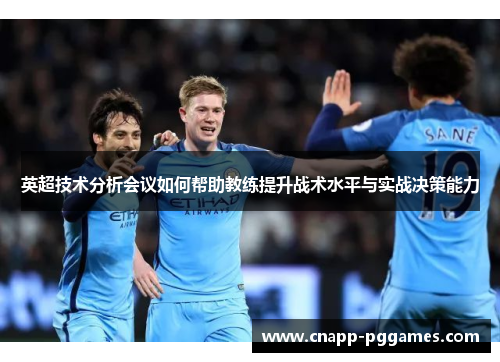 英超技术分析会议如何帮助教练提升战术水平与实战决策能力