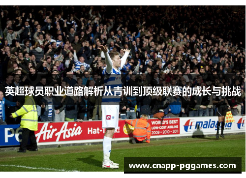 英超球员职业道路解析从青训到顶级联赛的成长与挑战