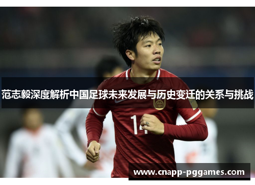 范志毅深度解析中国足球未来发展与历史变迁的关系与挑战