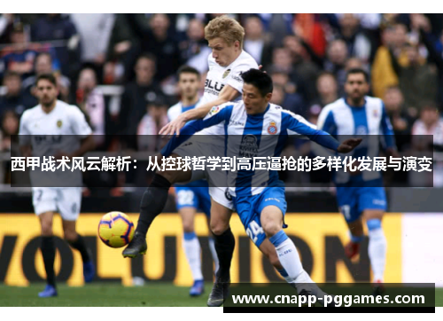 西甲战术风云解析：从控球哲学到高压逼抢的多样化发展与演变