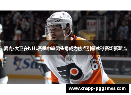 麦克·大卫在NHL赛季中崭露头角成为焦点引领冰球赛场新潮流