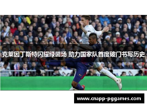 克莱因丁斯特闪耀绿茵场 助力国家队首度破门书写历史