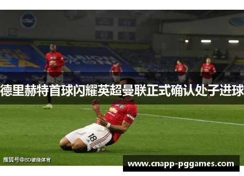 德里赫特首球闪耀英超曼联正式确认处子进球