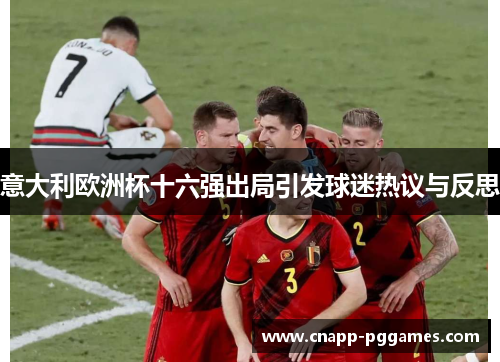 意大利欧洲杯十六强出局引发球迷热议与反思 意大利欧洲杯十六强出局引发球迷热议与反思