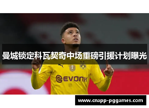 曼城锁定科瓦契奇中场重磅引援计划曝光