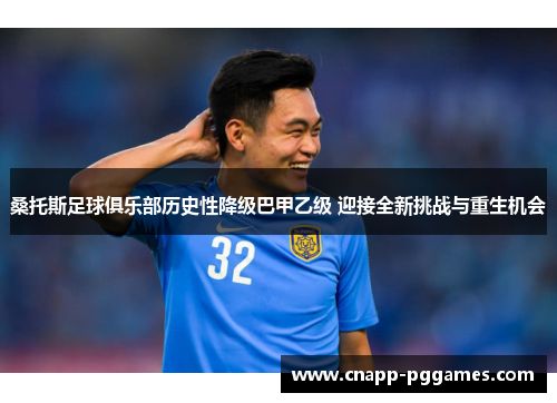 桑托斯足球俱乐部历史性降级巴甲乙级 迎接全新挑战与重生机会 桑托斯足球俱乐部历史性降级巴甲乙级 迎接全新挑战与重生机会