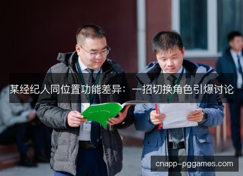 某经纪人同位置功能差异：一招切换角色引爆讨论