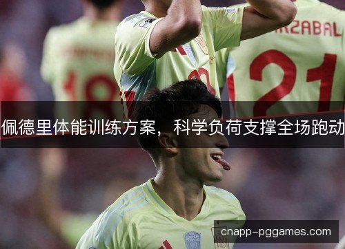 佩德里体能训练方案，科学负荷支撑全场跑动