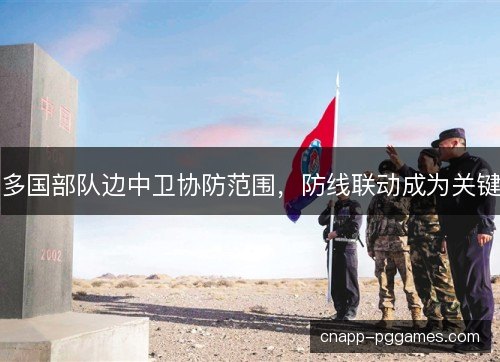 多国部队边中卫协防范围，防线联动成为关键